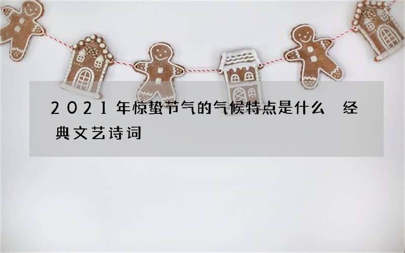 2021年惊蛰节气的气候特点是什么 经典文艺诗词